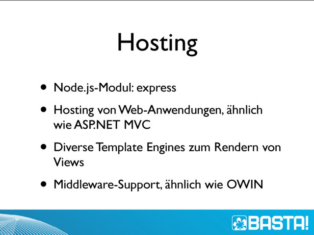 Hosting
• Node.js-Modul: express
• Hosting von Web-Anwendungen, ähnlich
wie ASP.NET MVC
• Diverse Template Engines zum Rendern von
Views
• Middleware-Support, ähnlich wie OWIN

