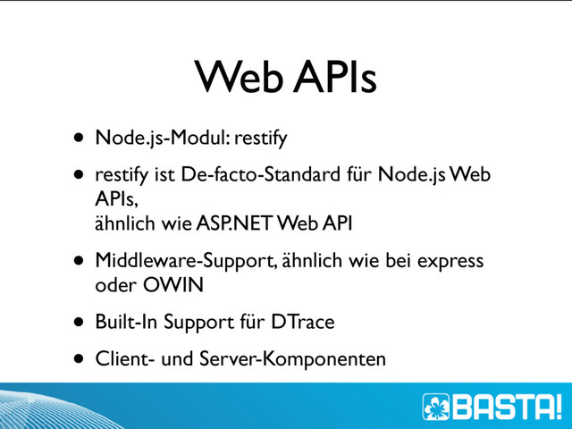 Web APIs
• Node.js-Modul: restify
• restify ist De-facto-Standard für Node.js Web
APIs,  
ähnlich wie ASP.NET Web API
• Middleware-Support, ähnlich wie bei express
oder OWIN
• Built-In Support für DTrace
• Client- und Server-Komponenten
