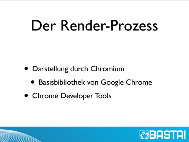 Der Render-Prozess
• Darstellung durch Chromium
• Basisbibliothek von Google Chrome
• Chrome Developer Tools
