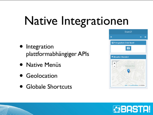 Native Integrationen
• Integration
plattformabhängiger APIs
• Native Menüs
• Geolocation
• Globale Shortcuts
