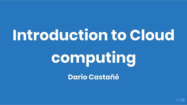 Introduction to Cloud
computing
Dario Castañé
1 / 42
