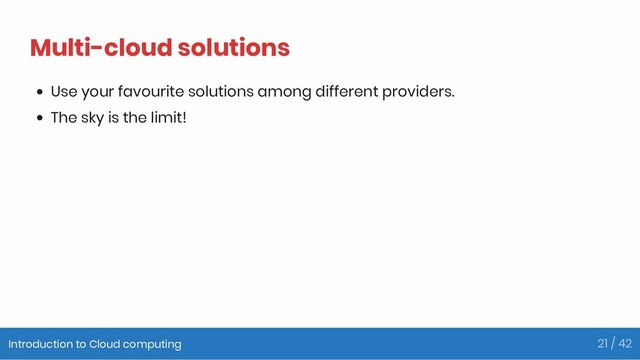 Multi-cloud solutions
Use your favourite solutions among different providers.
The sky is the limit!
Introduction to Cloud computing 21 / 42
