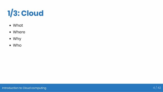 1/3: Cloud
What
Where
Why
Who
Introduction to Cloud computing 4 / 42
