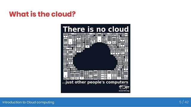 What is the cloud?
Introduction to Cloud computing 5 / 42
