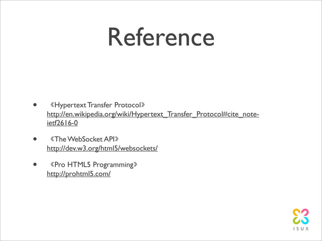 Reference
• 《Hypertext Transfer Protocol》
http://en.wikipedia.org/wiki/Hypertext_Transfer_Protocol#cite_note-
ietf2616-0
• 《The WebSocket API》
http://dev.w3.org/html5/websockets/
• 《Pro HTML5 Programming》
http://prohtml5.com/
