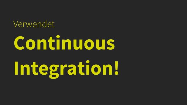 Verwendet


Continuous
Integration!
