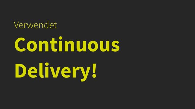 Verwendet


Continuous
Delivery!
