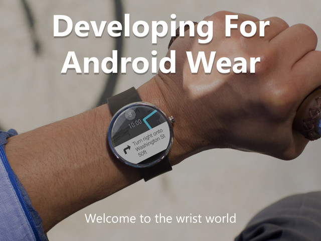 Developing For
Android Wear
Welcome to the wrist world
