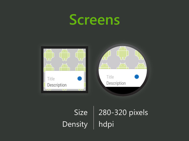 Screens
Size 280-320 pixels
Density
y
hdpi
