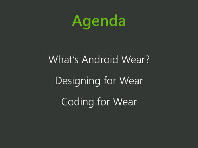 Agenda
What’s Android Wear?
Designing for Wear
Coding for Wear
