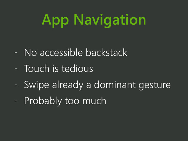 App Navigation
- No accessible backstack
- Touch is tedious
- Swipe already a dominant gesture
- Probably too much
