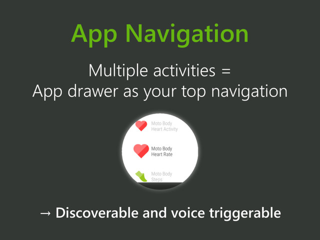 App Navigation
Multiple activities =
App drawer as your top navigation
→ Discoverable and voice triggerable

