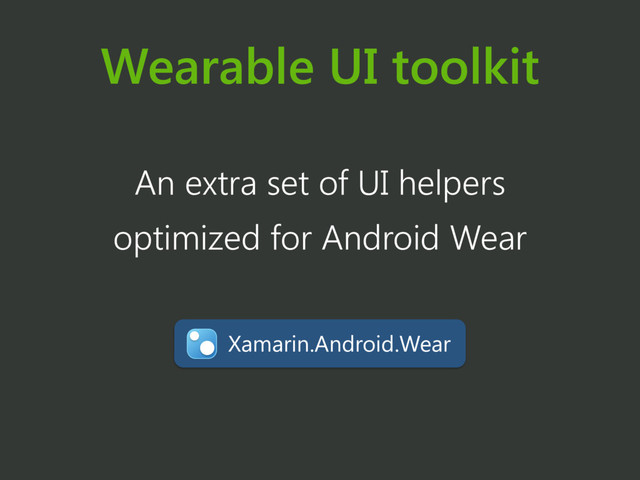 Wearable UI toolkit
Xamarin.Android.Wear
An extra set of UI helpers
optimized for Android Wear
