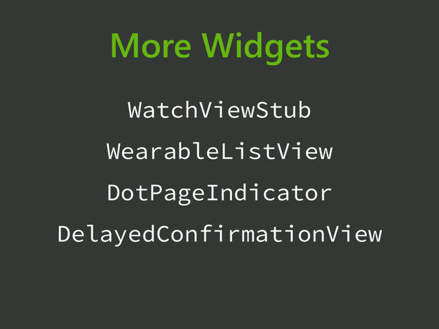 More Widgets
WatchViewStub
WearableListView
DotPageIndicator
DelayedConfirmationView
