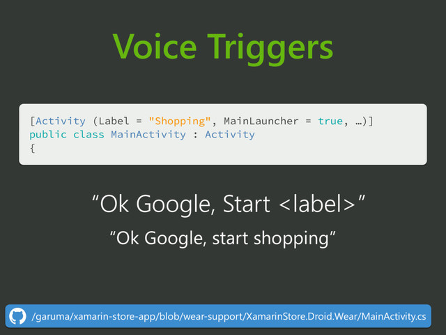 Voice Triggers
[Activity (Label = "Shopping", MainLauncher = true, …)] 
public class MainActivity : Activity 
{
“Ok Google, Start ”
“Ok Google, start shopping”
/garuma/xamarin-store-app/blob/wear-support/XamarinStore.Droid.Wear/MainActivity.cs
