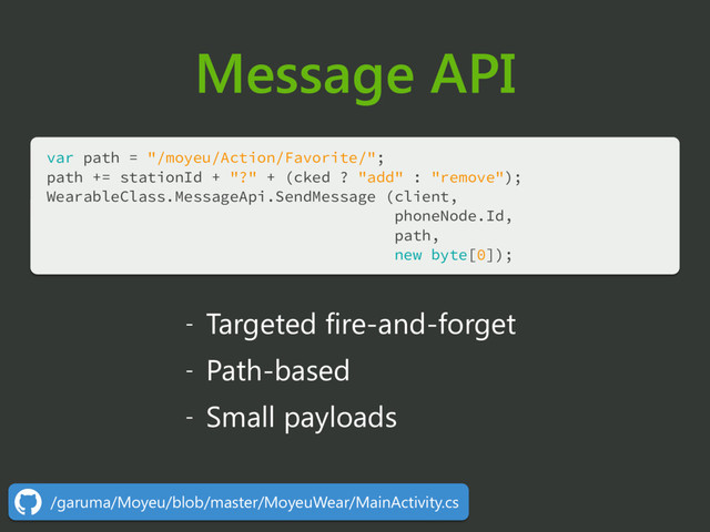 Message API
var path = "/moyeu/Action/Favorite/"; 
path += stationId + "?" + (cked ? "add" : "remove"); 
WearableClass.MessageApi.SendMessage (client,
phoneNode.Id,
path,
new byte[0]);
/garuma/Moyeu/blob/master/MoyeuWear/MainActivity.cs
- Targeted fire-and-forget
- Path-based
- Small payloads
