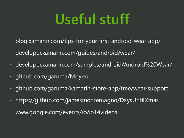 Useful stuff
- blog.xamarin.com/tips-for-your-first-android-wear-app/
- developer.xamarin.com/guides/android/wear/
- developer.xamarin.com/samples/android/Android%20Wear/
- github.com/garuma/Moyeu
- github.com/garuma/xamarin-store-app/tree/wear-support
- https://github.com/jamesmontemagno/DaysUntilXmas
- www.google.com/events/io/io14videos
