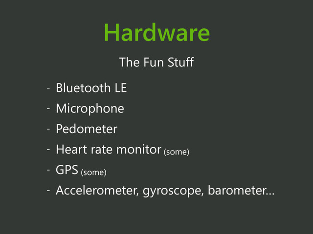 Hardware
The Fun Stuff
- Bluetooth LE
- Microphone
- Pedometer
- Heart rate monitor (some)
- GPS (some)
- Accelerometer, gyroscope, barometer…
