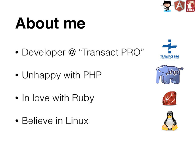 About me
• Developer @ “Transact PRO”
• Unhappy with PHP
• In love with Ruby
• Believe in Linux
