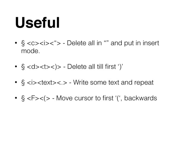 Useful
• § <i><“> - Delete all in “” and put in insert
mode.
• § <)> - Delete all till ﬁrst ‘)’
• § <i><.> - Write some text and repeat
• § <(> - Move cursor to ﬁrst ‘(‘, backwards
</i></i>