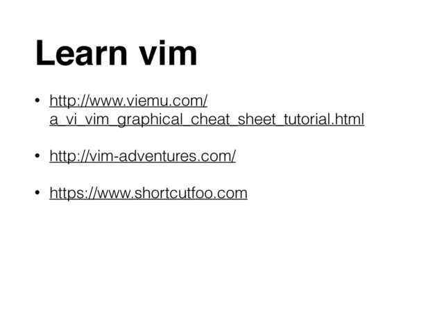 Learn vim
• http://www.viemu.com/
a_vi_vim_graphical_cheat_sheet_tutorial.html
• http://vim-adventures.com/
• https://www.shortcutfoo.com
