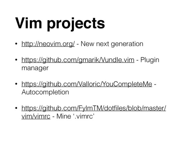 Vim projects
• http://neovim.org/ - New next generation
• https://github.com/gmarik/Vundle.vim - Plugin
manager
• https://github.com/Valloric/YouCompleteMe -
Autocompletion
• https://github.com/FylmTM/dotﬁles/blob/master/
vim/vimrc - Mine ‘.vimrc’
