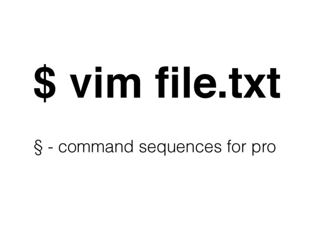 $ vim ﬁle.txt
§ - command sequences for pro
