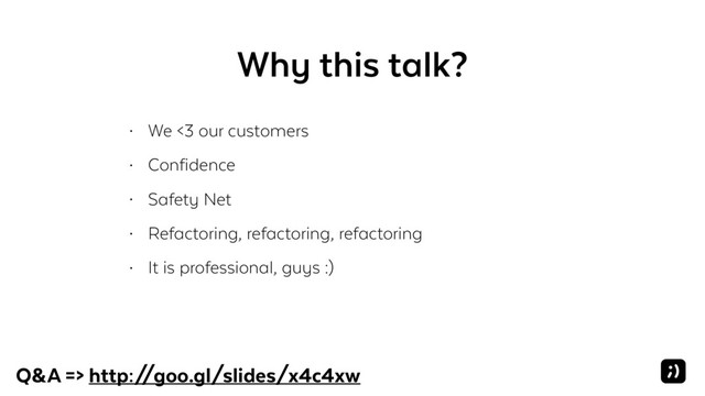 Why this talk?
• We <3 our customers
• Confidence
• Safety Net
• Refactoring, refactoring, refactoring
• It is professional, guys :)
Q&A => http:/
/goo.gl/slides/x4c4xw
