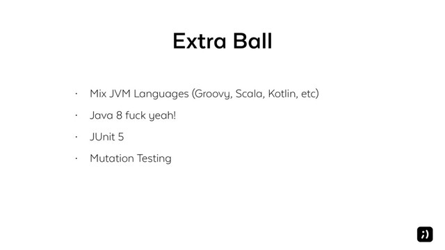 Extra Ball
• Mix JVM Languages (Groovy, Scala, Kotlin, etc)
• Java 8 fuck yeah!
• JUnit 5
• Mutation Testing
