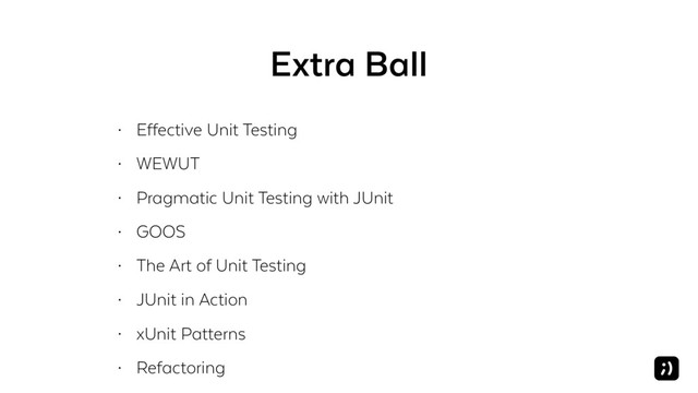 Extra Ball
• Effective Unit Testing
• WEWUT
• Pragmatic Unit Testing with JUnit
• GOOS
• The Art of Unit Testing
• JUnit in Action
• xUnit Patterns
• Refactoring
