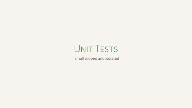 Unit Tests
small scoped and isolated
