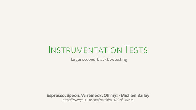 Instrumentation Tests
larger scoped, black box testing
Espresso, Spoon, Wiremock, Oh my! - Michael Bailey
https://www.youtube.com/watch?v=-xQCNf_5NNM
