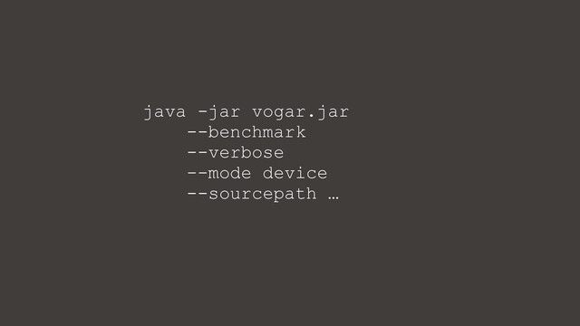 java -jar vogar.jar
--benchmark
--verbose
--mode device
--sourcepath …
