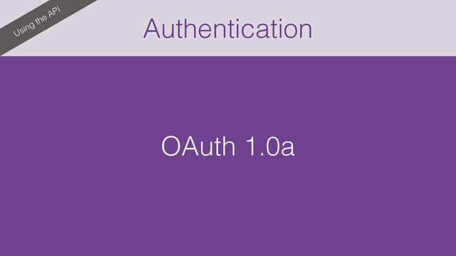Authentication
Using the API
OAuth 1.0a
