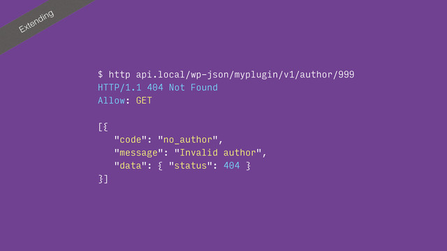 Extending
$ http api.local/wp-json/myplugin/v1/author/999
HTTP/1.1 404 Not Found
Allow: GET
[{
"code": "no_author",
"message": "Invalid author",
"data": { "status": 404 }
}]
