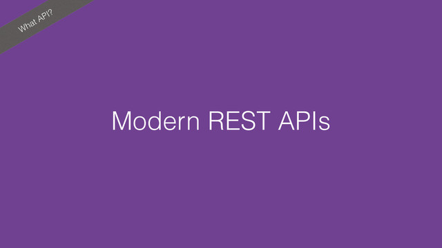 What API?
Modern REST APIs
