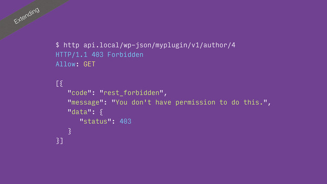 Extending
$ http api.local/wp-json/myplugin/v1/author/4
HTTP/1.1 403 Forbidden
Allow: GET
[{
"code": "rest_forbidden",
"message": "You don't have permission to do this.",
"data": {
"status": 403
}
}]
