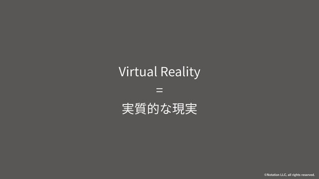 Virtual Reality
=
実質的な現実
/PUBUJPO--$BMMSJHIUTSFTFSWFE
