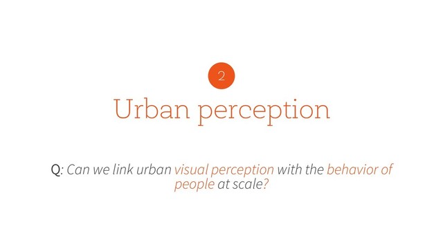 Urban perception
Q: Can we link urban visual perception with the behavior of
people at scale?
2
