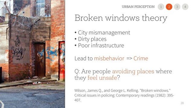Broken windows theory
• City mismanagement
• Dirty places
• Poor infrastructure
Lead to misbehavior => Crime
Q: Are people avoiding places where
they feel unsafe?
28
Wilson, James Q., and George L. Kelling. "Broken windows."
Critical issues in policing: Contemporary readings (1982): 395-
407.
2
1 3
URBAN PERCEPTION 4
