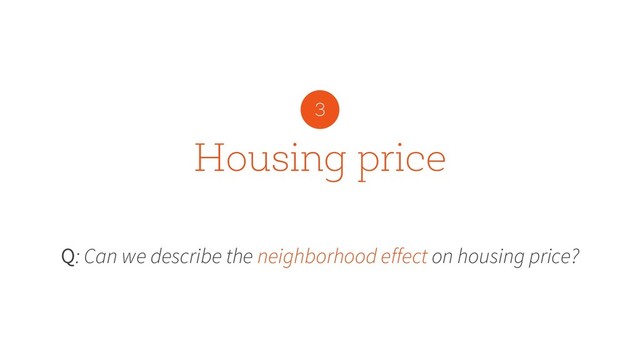 Housing price
Q: Can we describe the neighborhood effect on housing price?
3
