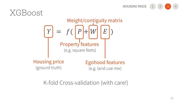 50
XGBoost
K-fold Cross-validation (with care!)
 = (  +   )
2
1 3
HOUSING PRICE 4
Egohood features
(e.g. land use mix)
Property features
(e.g. square feets)
Housing price
(ground truth)
Weight/contiguity matrix
