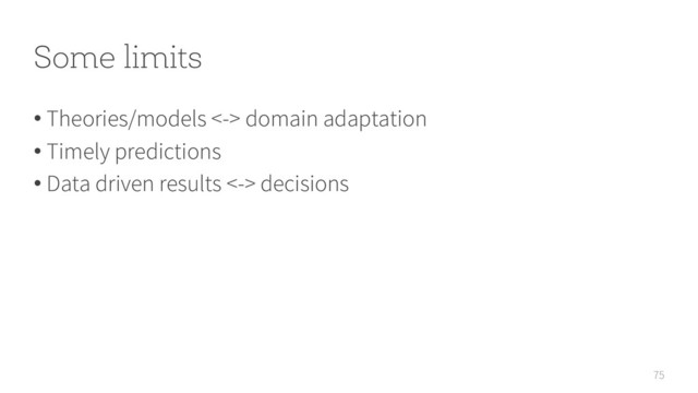 Some limits
75
• Theories/models <-> domain adaptation
• Timely predictions
• Data driven results <-> decisions
