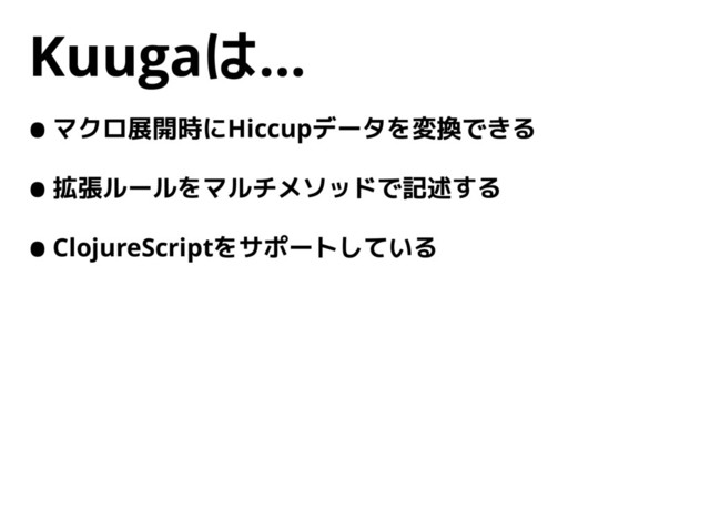 Kuugaは…
•マクロ展開時にHiccupデータを変換できる
•拡張ルールをマルチメソッドで記述する
•ClojureScriptをサポートしている
