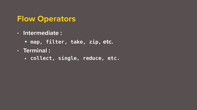 Flow Operators
• Intermediate :
★ map, filter, take, zip, etc.
• Terminal :
★ collect, single, reduce, etc.
