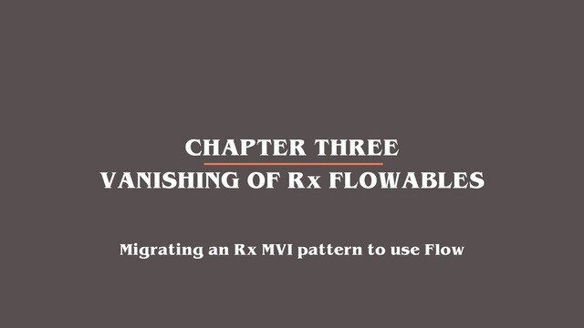 CHAPTER THREE
VANISHING OF Rx FLOWABLES
Migrating an Rx MVI pattern to use Flow
