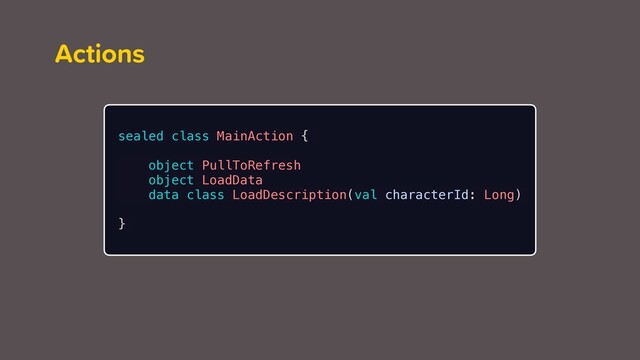 Actions
sealed class MainAction {
object PullToRefresh
object LoadData
data class LoadDescription(val characterId: Long)
}
