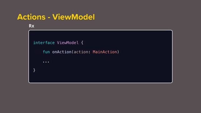 Actions - ViewModel
interface ViewModel {
fun onAction(action: MainAction)
...
}
Rx
