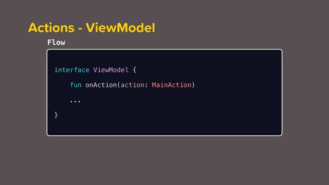 Actions - ViewModel
interface ViewModel {
fun onAction(action: MainAction)
...
}
Flow
