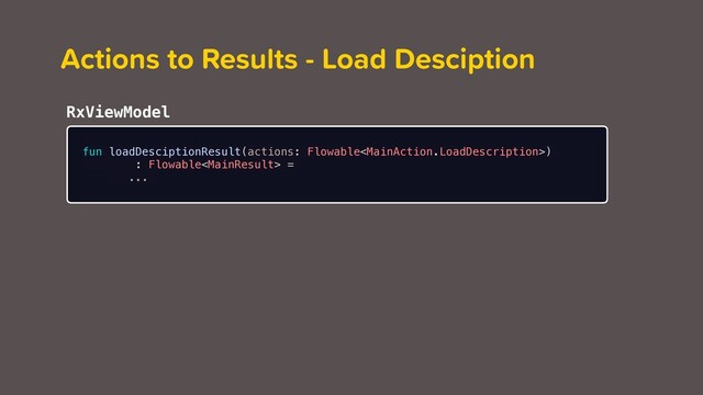 fun loadDesciptionResult(actions: Flowable)
: Flowable =
...
Actions to Results - Load Desciption
RxViewModel
